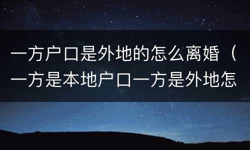 一方户口是外地的怎么离婚（一方是本地户口一方是外地怎么办离婚）