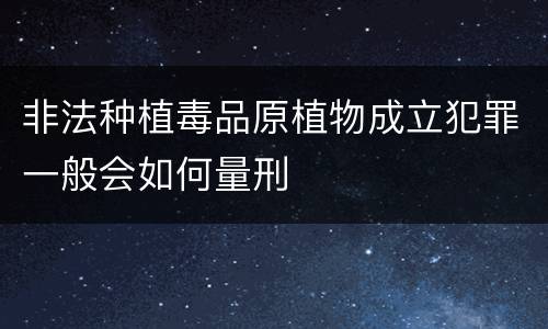 非法种植毒品原植物成立犯罪一般会如何量刑
