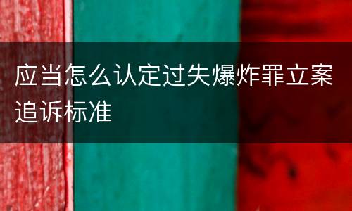 应当怎么认定过失爆炸罪立案追诉标准
