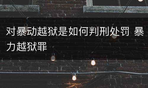 对暴动越狱是如何判刑处罚 暴力越狱罪