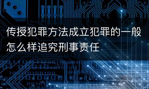 传授犯罪方法成立犯罪的一般怎么样追究刑事责任
