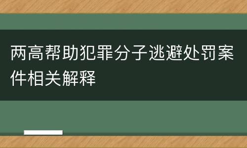 两高帮助犯罪分子逃避处罚案件相关解释