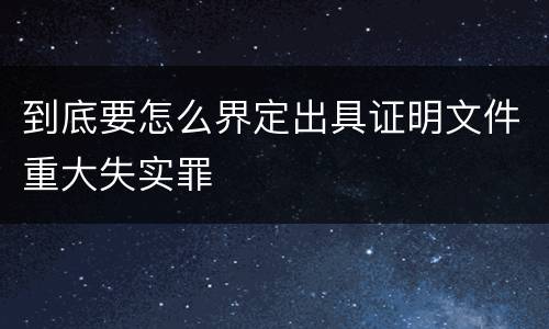 到底要怎么界定出具证明文件重大失实罪