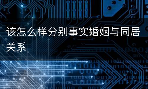 该怎么样分别事实婚姻与同居关系