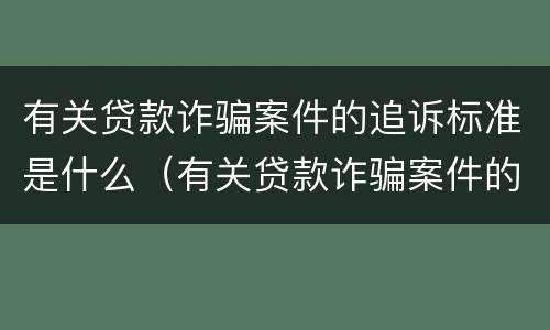 有关贷款诈骗案件的追诉标准是什么（有关贷款诈骗案件的追诉标准是什么时候实施）