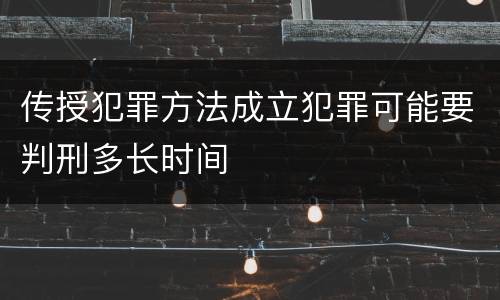 传授犯罪方法成立犯罪可能要判刑多长时间