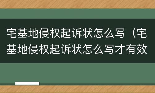 宅基地侵权起诉状怎么写（宅基地侵权起诉状怎么写才有效）