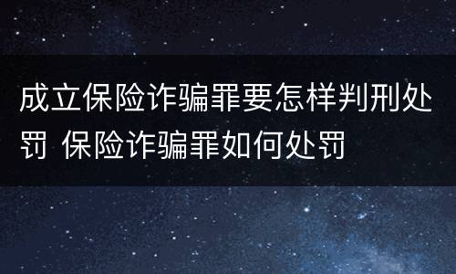 成立保险诈骗罪要怎样判刑处罚 保险诈骗罪如何处罚