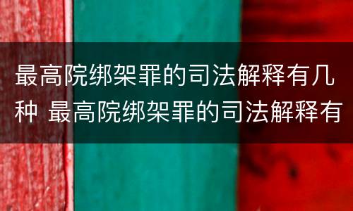 最高院绑架罪的司法解释有几种 最高院绑架罪的司法解释有几种形式