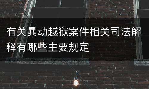 有关暴动越狱案件相关司法解释有哪些主要规定