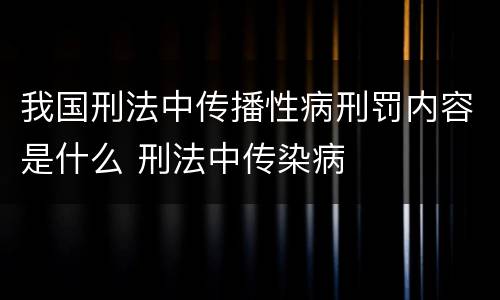 我国刑法中传播性病刑罚内容是什么 刑法中传染病