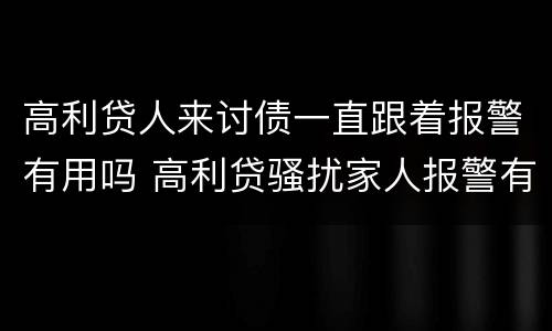 高利贷人来讨债一直跟着报警有用吗 高利贷骚扰家人报警有用吗