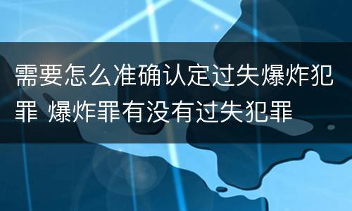 需要怎么准确认定过失爆炸犯罪 爆炸罪有没有过失犯罪