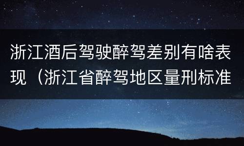 浙江酒后驾驶醉驾差别有啥表现（浙江省醉驾地区量刑标准不一样吗）
