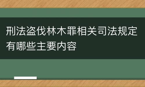 刑法盗伐林木罪相关司法规定有哪些主要内容