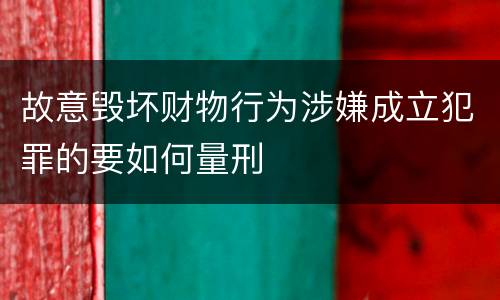 故意毁坏财物行为涉嫌成立犯罪的要如何量刑
