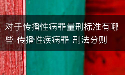 对于传播性病罪量刑标准有哪些 传播性疾病罪 刑法分则