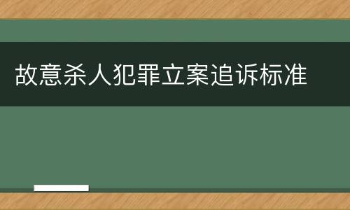 故意杀人犯罪立案追诉标准