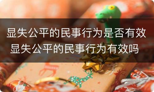 显失公平的民事行为是否有效 显失公平的民事行为有效吗