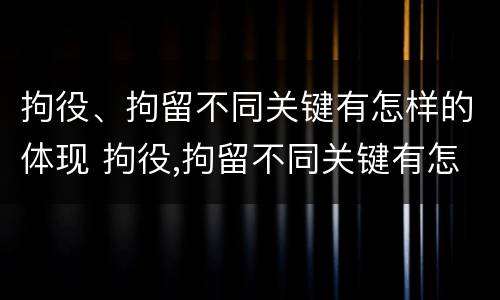 拘役、拘留不同关键有怎样的体现 拘役,拘留不同关键有怎样的体现呢