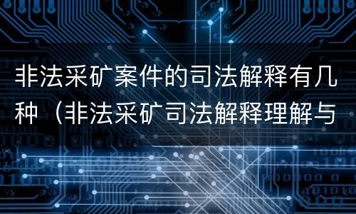 非法采矿案件的司法解释有几种（非法采矿司法解释理解与适用）