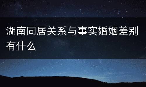 湖南同居关系与事实婚姻差别有什么