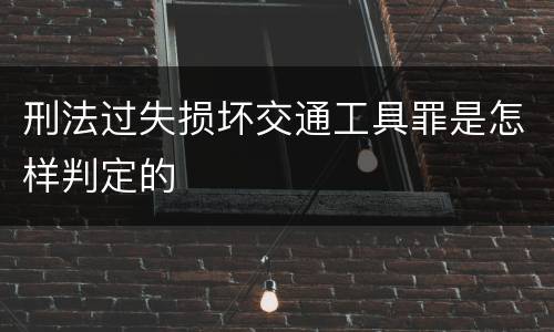 刑法过失损坏交通工具罪是怎样判定的