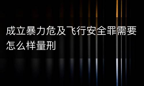 成立暴力危及飞行安全罪需要怎么样量刑