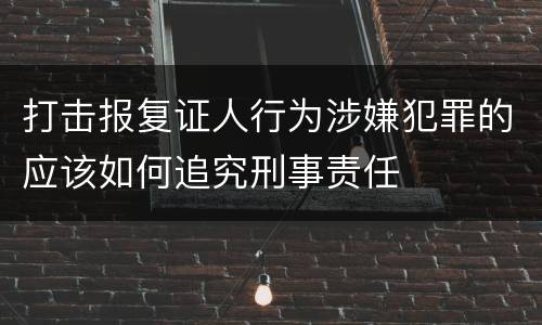 打击报复证人行为涉嫌犯罪的应该如何追究刑事责任