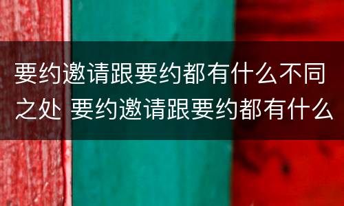 要约邀请跟要约都有什么不同之处 要约邀请跟要约都有什么不同之处呢