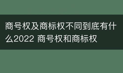 商号权及商标权不同到底有什么2022 商号权和商标权