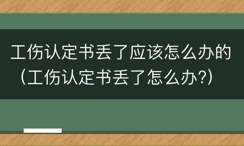 工伤认定书丢了应该怎么办的（工伤认定书丢了怎么办?）