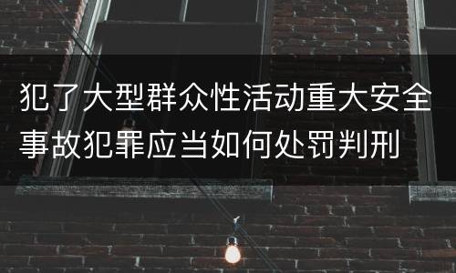 犯了大型群众性活动重大安全事故犯罪应当如何处罚判刑