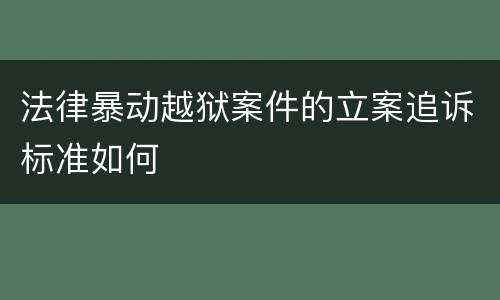 法律暴动越狱案件的立案追诉标准如何