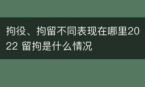 拘役、拘留不同表现在哪里2022 留拘是什么情况