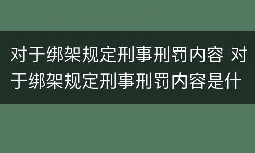 对于绑架规定刑事刑罚内容 对于绑架规定刑事刑罚内容是什么