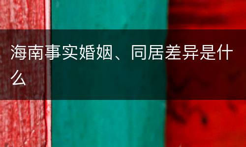 海南事实婚姻、同居差异是什么