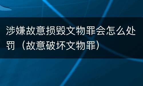 涉嫌故意损毁文物罪会怎么处罚（故意破坏文物罪）