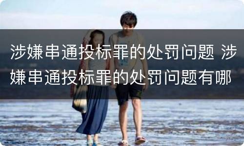 涉嫌串通投标罪的处罚问题 涉嫌串通投标罪的处罚问题有哪些
