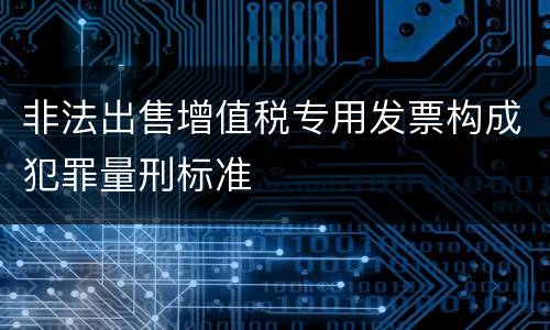 非法出售增值税专用发票构成犯罪量刑标准