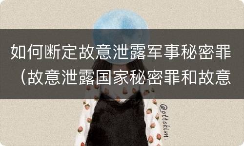 如何断定故意泄露军事秘密罪（故意泄露国家秘密罪和故意泄露军事秘密罪）