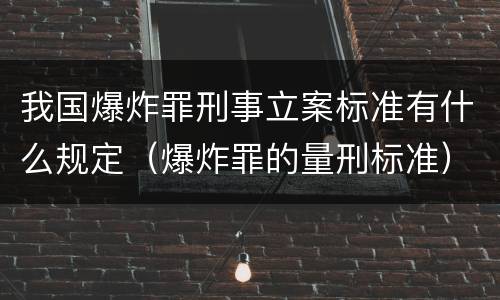 我国爆炸罪刑事立案标准有什么规定（爆炸罪的量刑标准）
