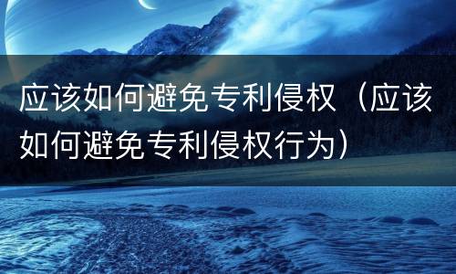 应该如何避免专利侵权（应该如何避免专利侵权行为）