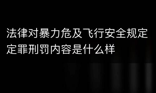 法律对暴力危及飞行安全规定定罪刑罚内容是什么样