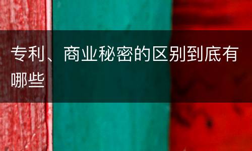 专利、商业秘密的区别到底有哪些