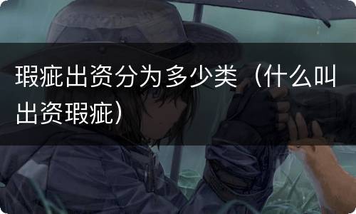 瑕疵出资分为多少类（什么叫出资瑕疵）