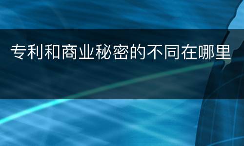 专利和商业秘密的不同在哪里