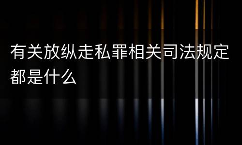 有关放纵走私罪相关司法规定都是什么