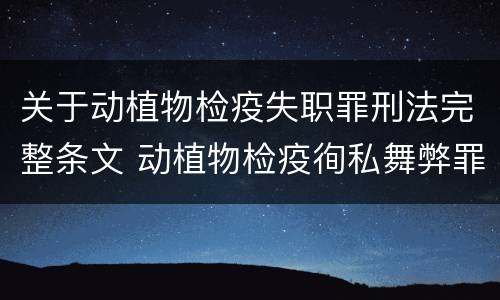 关于动植物检疫失职罪刑法完整条文 动植物检疫徇私舞弊罪与动植物检疫失职罪的区别在于