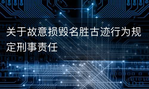 关于故意损毁名胜古迹行为规定刑事责任